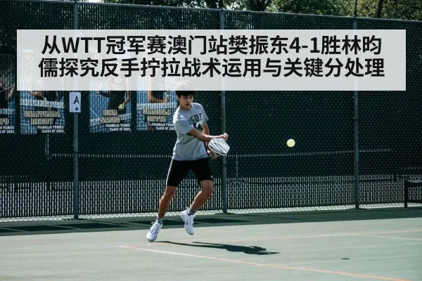 从WTT冠军赛澳门站樊振东4-1胜林昀儒探究反手拧拉战术运用与关键分处理