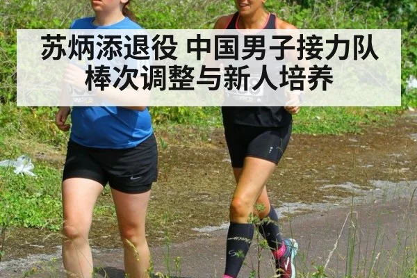 苏炳添退役 中国男子接力队棒次调整与新人培养