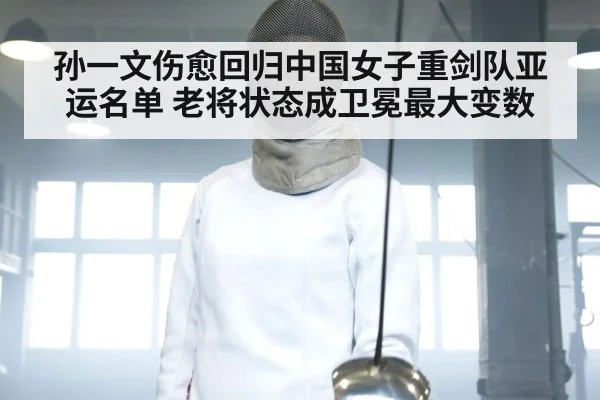 孙一文伤愈回归中国女子重剑队亚运名单 老将状态成卫冕最大变数