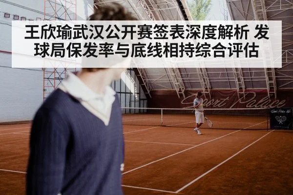 王欣瑜武汉公开赛签表深度解析 发球局保发率与底线相持综合评估