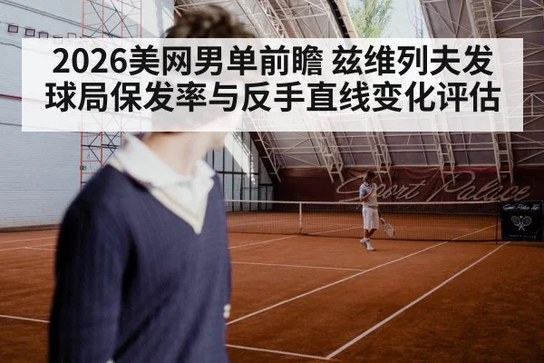 2026美网男单前瞻 兹维列夫发球局保发率与反手直线变化评估